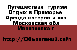 Путешествия, туризм Отдых в Приморье - Аренда катеров и яхт. Московская обл.,Ивантеевка г.